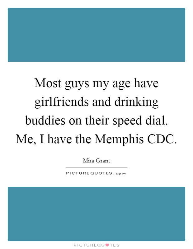 Most guys my age have girlfriends and drinking buddies on their speed dial. Me, I have the Memphis CDC Picture Quote #1