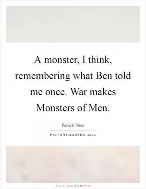 A monster, I think, remembering what Ben told me once. War makes Monsters of Men Picture Quote #1