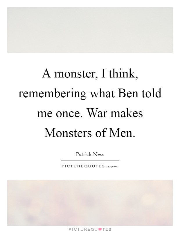 A monster, I think, remembering what Ben told me once. War makes Monsters of Men Picture Quote #1