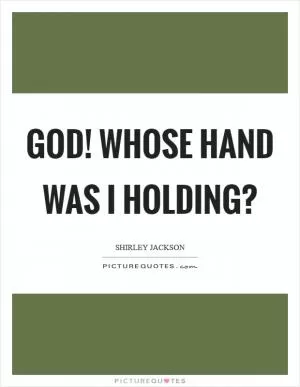 God! Whose hand was I holding? Picture Quote #1