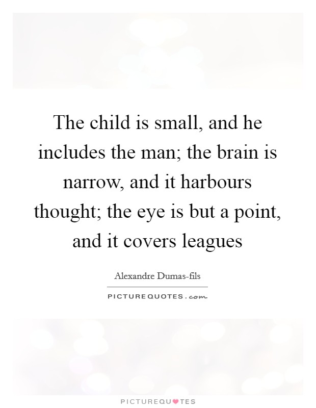 The child is small, and he includes the man; the brain is narrow, and it harbours thought; the eye is but a point, and it covers leagues Picture Quote #1