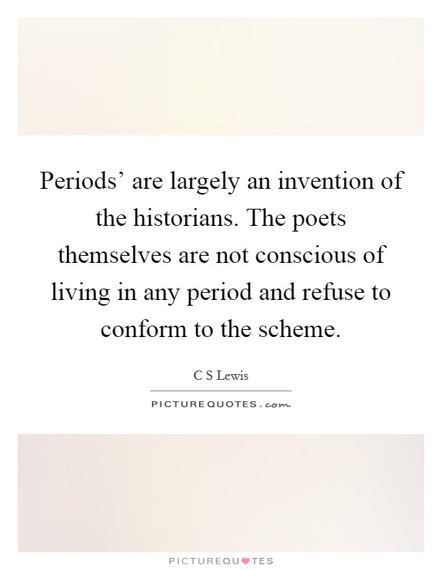 Periods' are largely an invention of the historians. The poets themselves are not conscious of living in any period and refuse to conform to the scheme Picture Quote #1