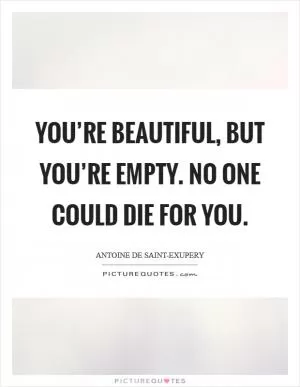 You’re beautiful, but you’re empty. No one could die for you Picture Quote #1
