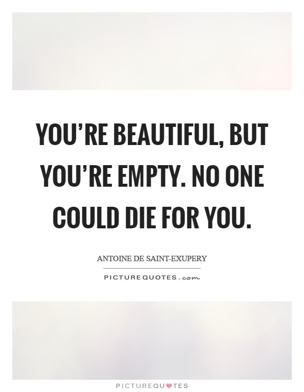 You're beautiful, but you're empty. No one could die for you Picture Quote #1