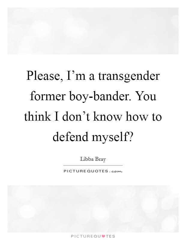 Please, I'm a transgender former boy-bander. You think I don't know how to defend myself? Picture Quote #1