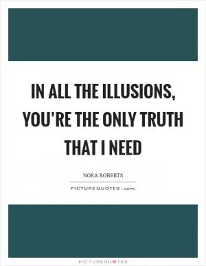 In all the illusions, you’re the only truth that I need Picture Quote #1
