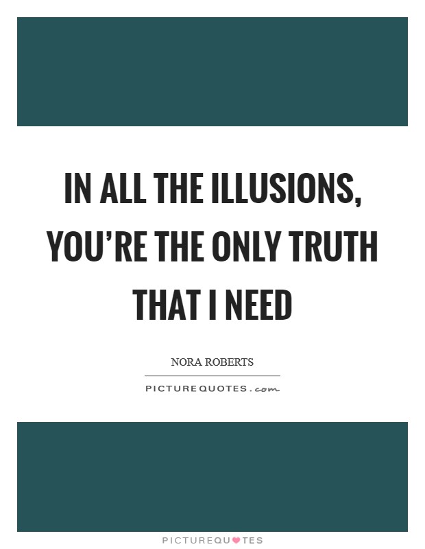 In all the illusions, you're the only truth that I need Picture Quote #1