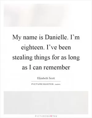 My name is Danielle. I’m eighteen. I’ve been stealing things for as long as I can remember Picture Quote #1