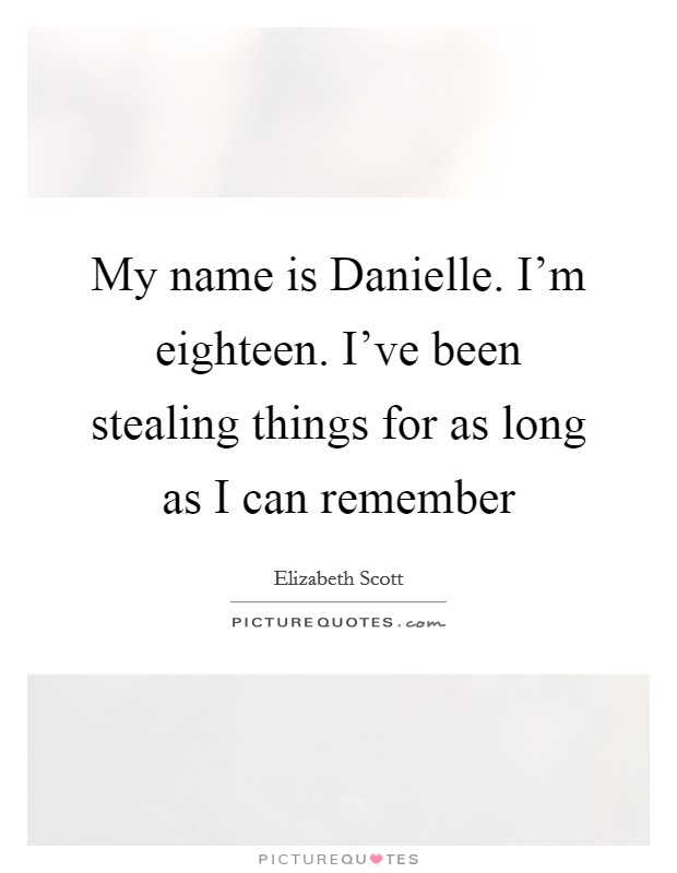 My name is Danielle. I'm eighteen. I've been stealing things for as long as I can remember Picture Quote #1
