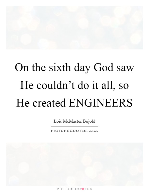 On the sixth day God saw He couldn't do it all, so He created ENGINEERS Picture Quote #1