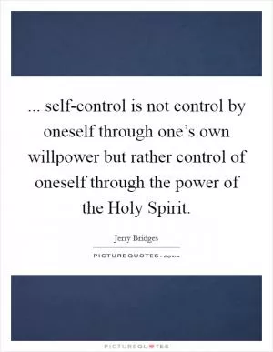 ... self-control is not control by oneself through one’s own willpower but rather control of oneself through the power of the Holy Spirit Picture Quote #1