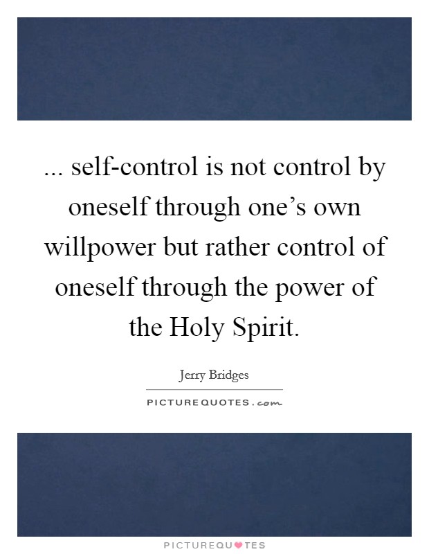 ... self-control is not control by oneself through one's own willpower but rather control of oneself through the power of the Holy Spirit Picture Quote #1