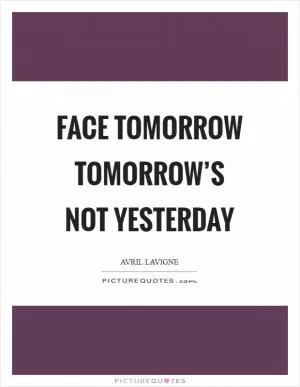 Face tomorrow tomorrow’s not yesterday Picture Quote #1