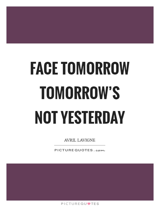 Face tomorrow tomorrow's not yesterday Picture Quote #1