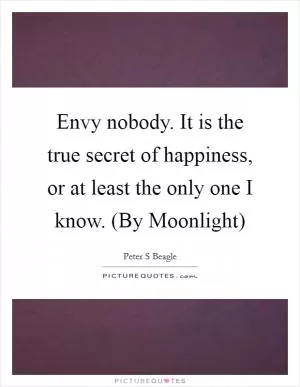 Envy nobody. It is the true secret of happiness, or at least the only one I know. (By Moonlight) Picture Quote #1