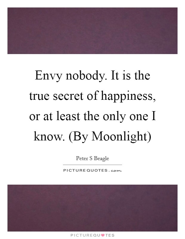 Envy nobody. It is the true secret of happiness, or at least the only one I know. (By Moonlight) Picture Quote #1