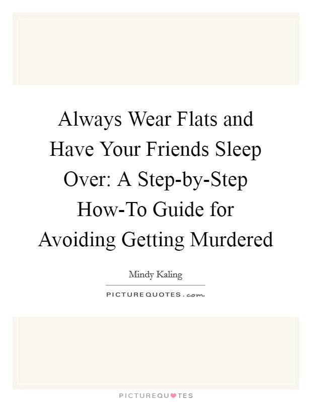 Always Wear Flats and Have Your Friends Sleep Over: A Step-by-Step How-To Guide for Avoiding Getting Murdered Picture Quote #1