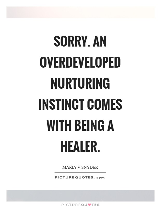 Sorry. An overdeveloped nurturing instinct comes with being a healer Picture Quote #1