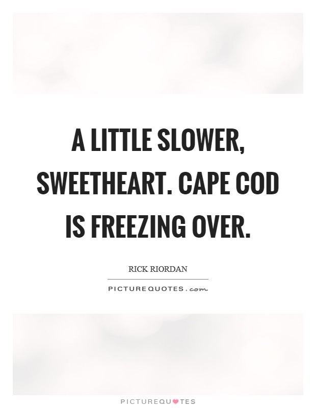 A little slower, sweetheart. Cape Cod is freezing over Picture Quote #1