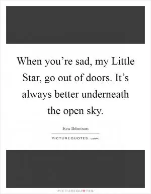 When you’re sad, my Little Star, go out of doors. It’s always better underneath the open sky Picture Quote #1