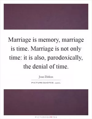 Marriage is memory, marriage is time. Marriage is not only time: it is also, parodoxically, the denial of time Picture Quote #1
