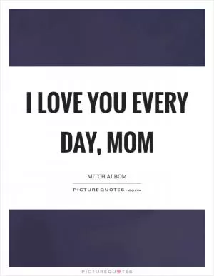 I love you every day, Mom Picture Quote #1