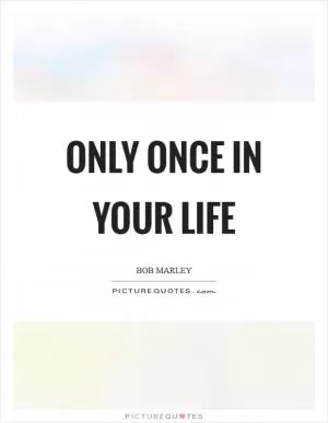 Only Once In Your Life Picture Quote #1