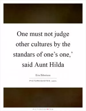 One must not judge other cultures by the standars of one’s one,’ said Aunt Hilda Picture Quote #1