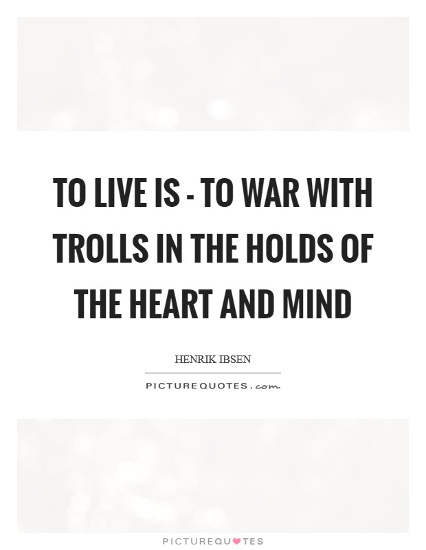 To live is - to war with trolls In the holds of the heart and mind Picture Quote #1