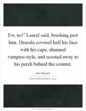 Ew, no!’ Laurel said, brushing past him. Dracula covered half his face with his cape, shunned vampire-style, and scooted away to his perch behind the counter Picture Quote #1