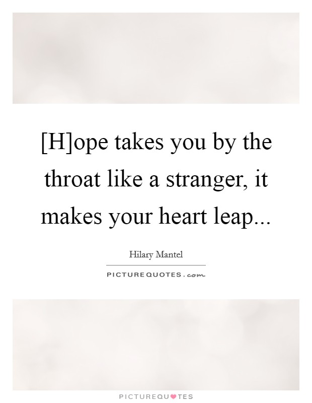 [H]ope takes you by the throat like a stranger, it makes your heart leap Picture Quote #1