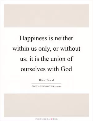 Happiness is neither within us only, or without us; it is the union of ourselves with God Picture Quote #1