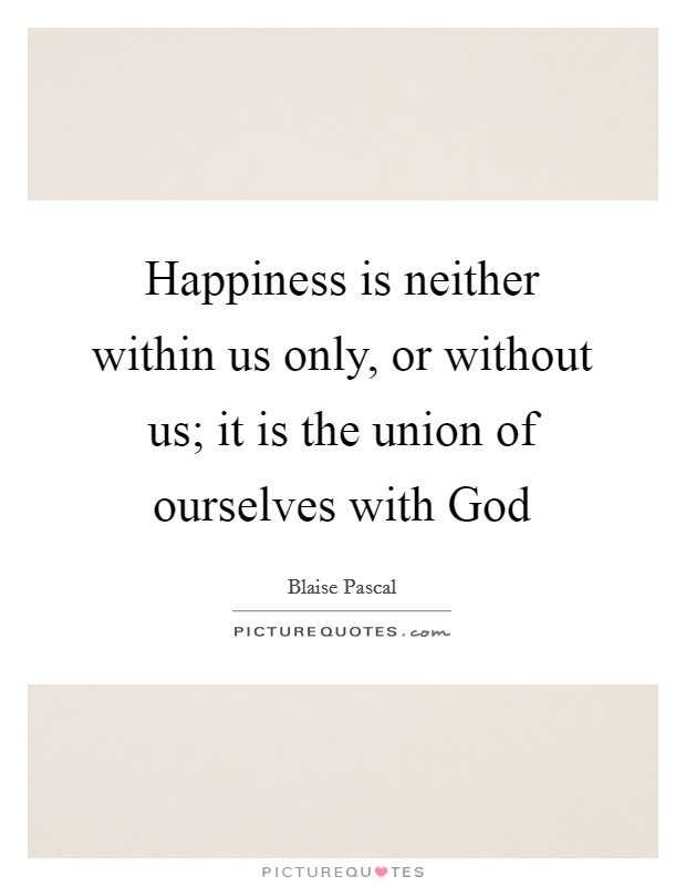 Happiness is neither within us only, or without us; it is the union of ourselves with God Picture Quote #1