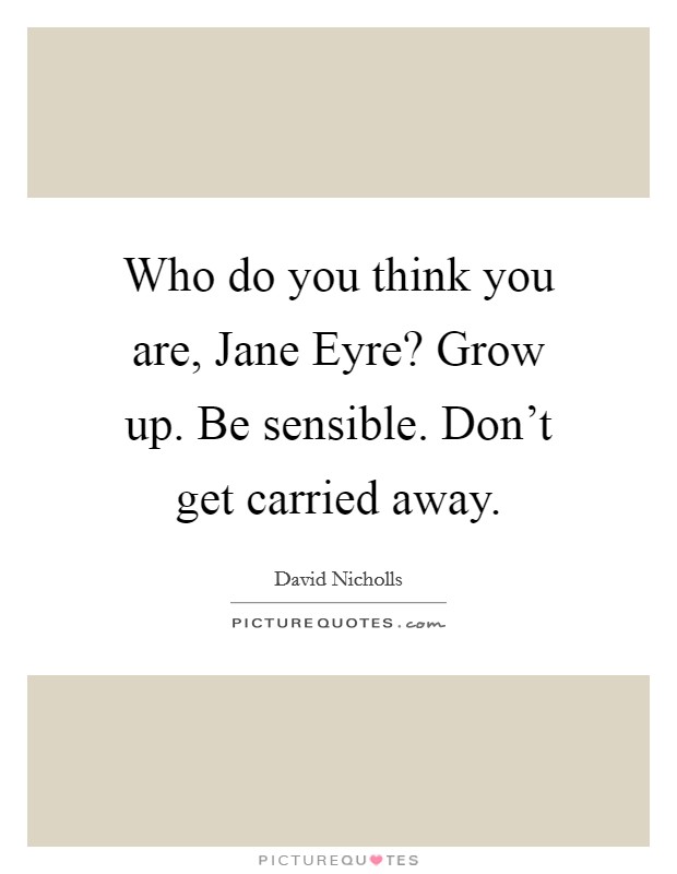 Who do you think you are, Jane Eyre? Grow up. Be sensible. Don't get carried away Picture Quote #1