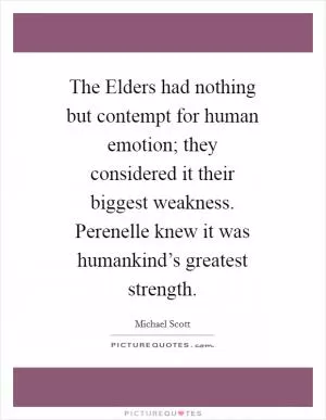 The Elders had nothing but contempt for human emotion; they considered it their biggest weakness. Perenelle knew it was humankind’s greatest strength Picture Quote #1