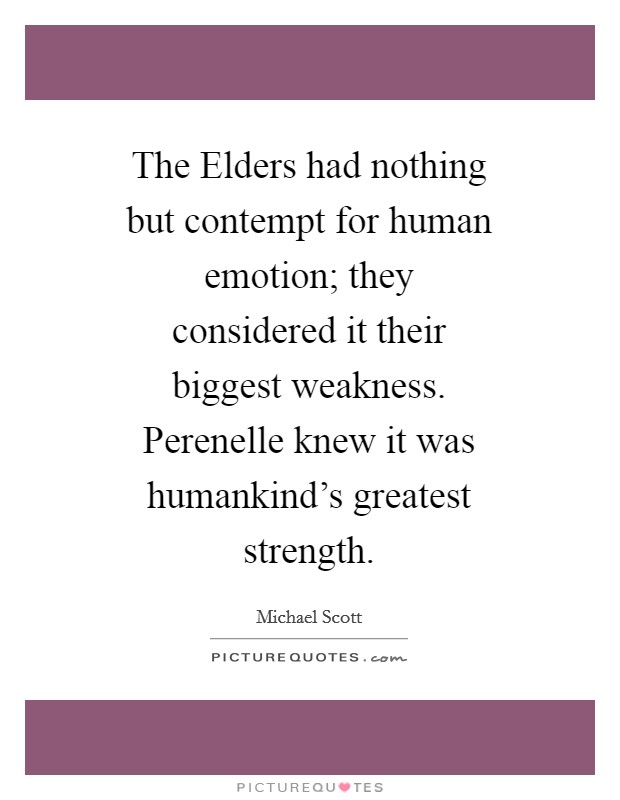 The Elders had nothing but contempt for human emotion; they considered it their biggest weakness. Perenelle knew it was humankind's greatest strength Picture Quote #1