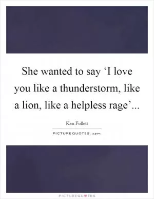 She wanted to say ‘I love you like a thunderstorm, like a lion, like a helpless rage’ Picture Quote #1