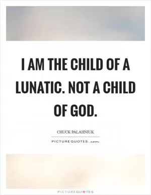 I am the child of a lunatic. Not a child of God Picture Quote #1