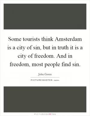 Some tourists think Amsterdam is a city of sin, but in truth it is a city of freedom. And in freedom, most people find sin Picture Quote #1