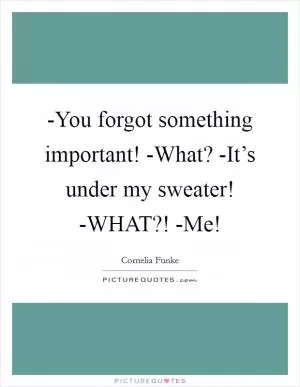 -You forgot something important! -What? -It’s under my sweater! -WHAT?! -Me! Picture Quote #1