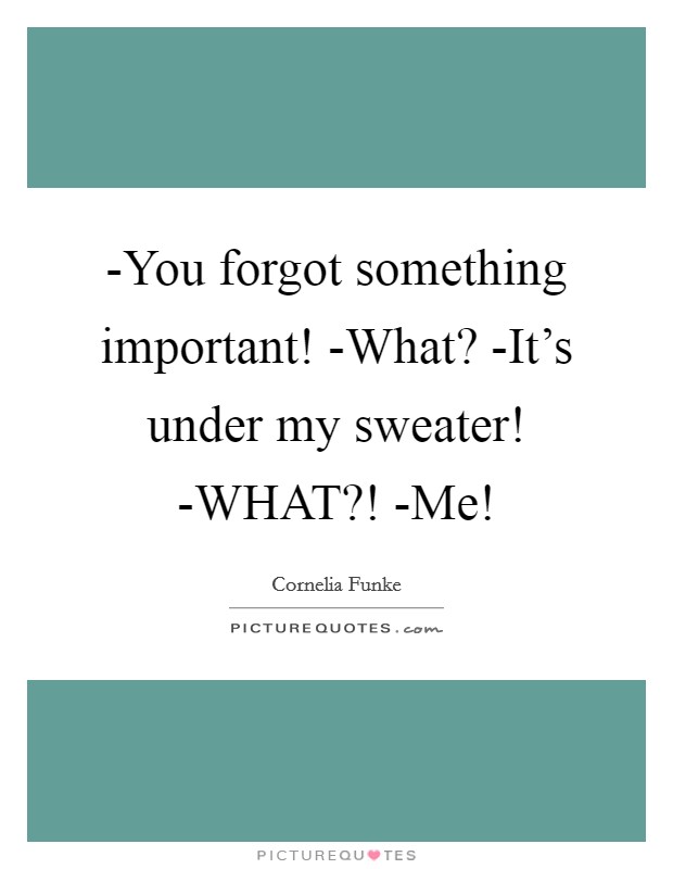 -You forgot something important! -What? -It's under my sweater! -WHAT?! -Me! Picture Quote #1