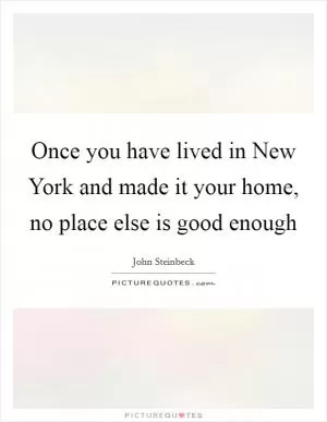Once you have lived in New York and made it your home, no place else is good enough Picture Quote #1