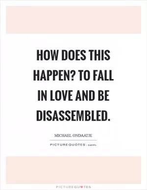 How does this happen? To fall in love and be disassembled Picture Quote #1