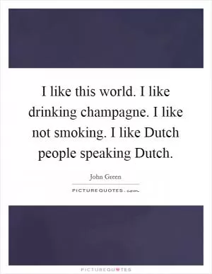 I like this world. I like drinking champagne. I like not smoking. I like Dutch people speaking Dutch Picture Quote #1