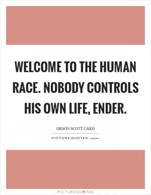 Welcome to the human race. Nobody controls his own life, Ender Picture Quote #1