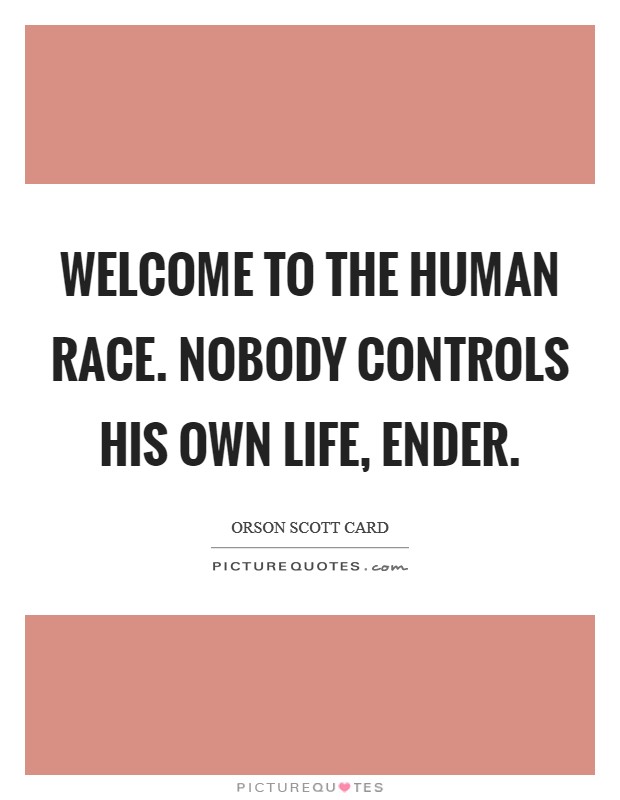 Welcome to the human race. Nobody controls his own life, Ender Picture Quote #1