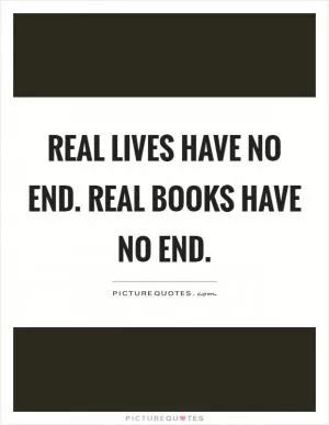Real lives have no end. Real books have no end Picture Quote #1