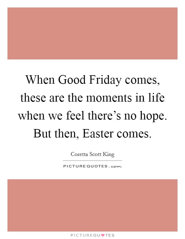 When Good Friday comes, these are the moments in life when we feel there's no hope. But then, Easter comes Picture Quote #1