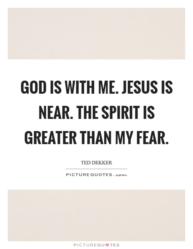 God is with me. Jesus is near. The Spirit is greater than my fear Picture Quote #1