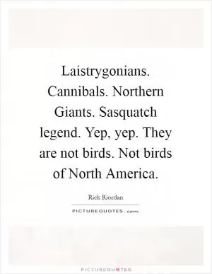 Laistrygonians. Cannibals. Northern Giants. Sasquatch legend. Yep, yep. They are not birds. Not birds of North America Picture Quote #1